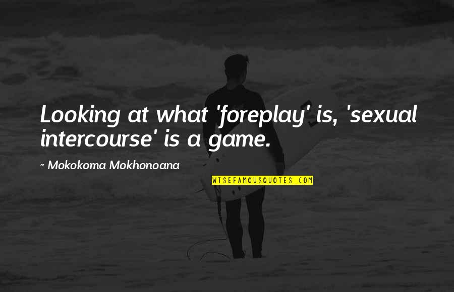 Language And Meaning Quotes By Mokokoma Mokhonoana: Looking at what 'foreplay' is, 'sexual intercourse' is