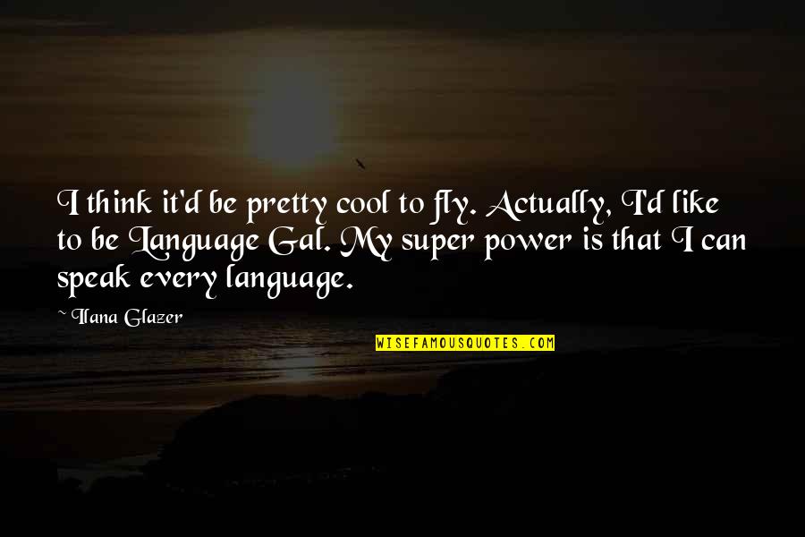 Language And Power Quotes By Ilana Glazer: I think it'd be pretty cool to fly.