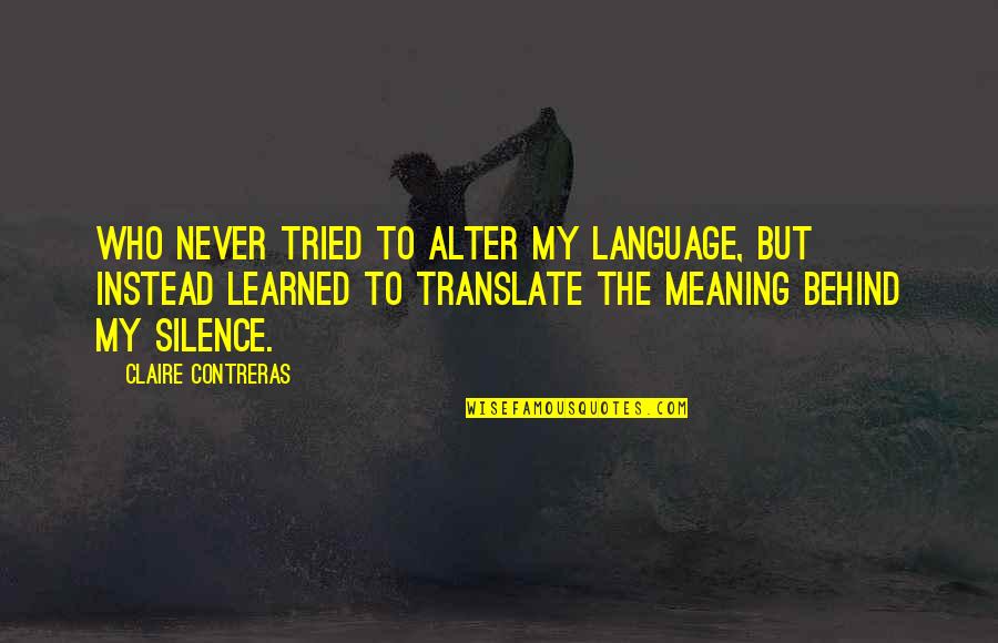 Language And Silence Quotes By Claire Contreras: Who never tried to alter my language, but