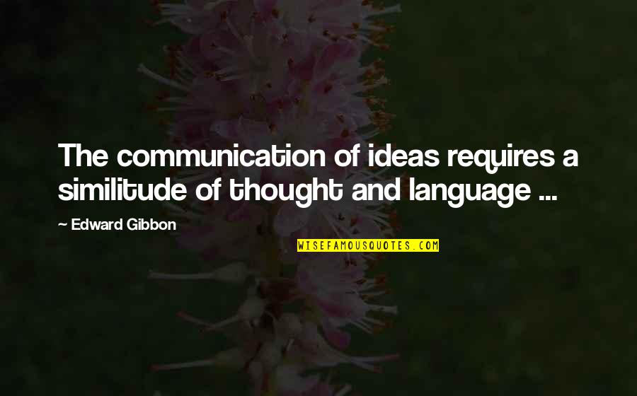Language And Thought Quotes By Edward Gibbon: The communication of ideas requires a similitude of