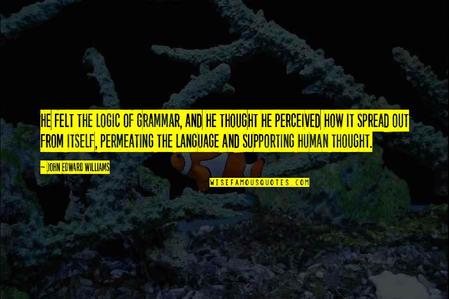 Language And Thought Quotes By John Edward Williams: He felt the logic of grammar, and he