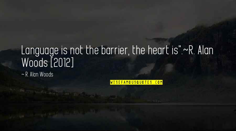 Language And Understanding Quotes By R. Alan Woods: Language is not the barrier, the heart is".~R.