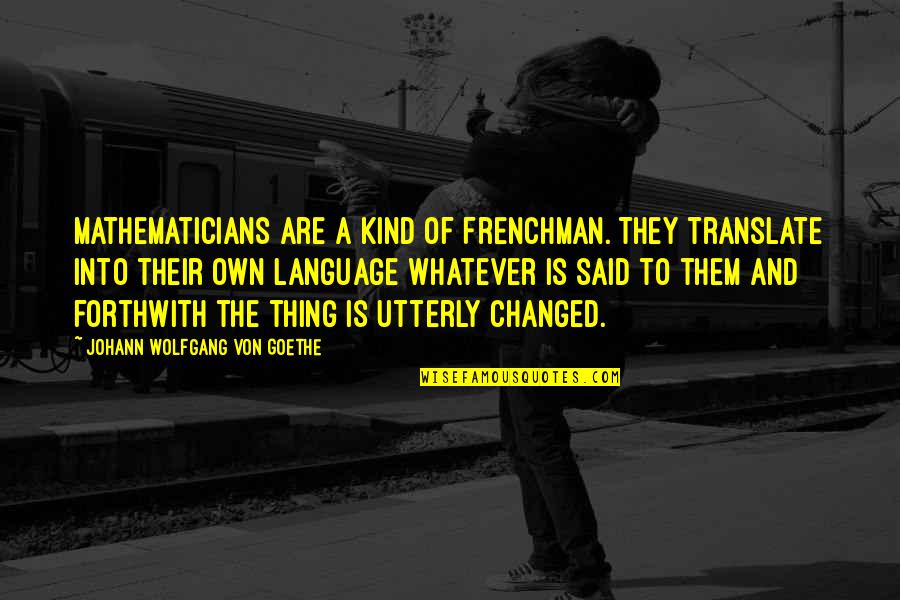 Language Are Quotes By Johann Wolfgang Von Goethe: Mathematicians are a kind of Frenchman. They translate