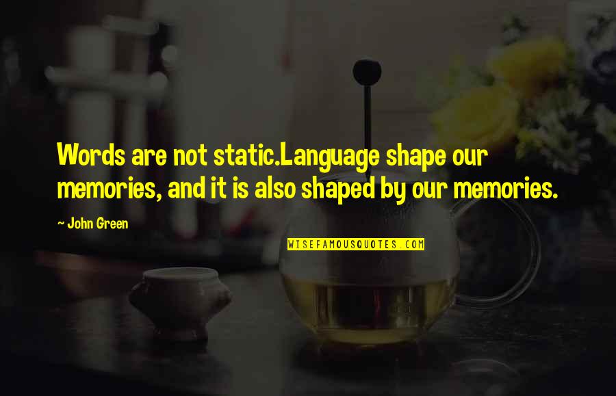 Language Are Quotes By John Green: Words are not static.Language shape our memories, and