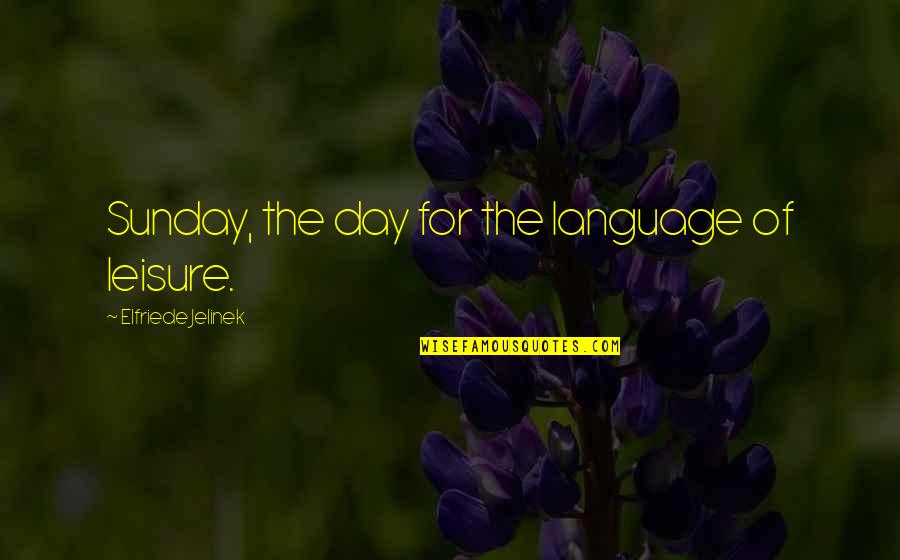 Language Day Quotes By Elfriede Jelinek: Sunday, the day for the language of leisure.