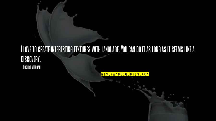 Language Love Quotes By Robert Morgan: I love to create interesting textures with language. Language Love Quotes By Robert Morgan: I love to create interesting textures with language.