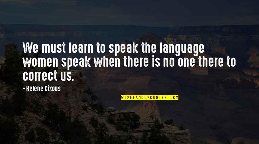 Language Of Women Quotes By Helene Cixous: We must learn to speak the language women