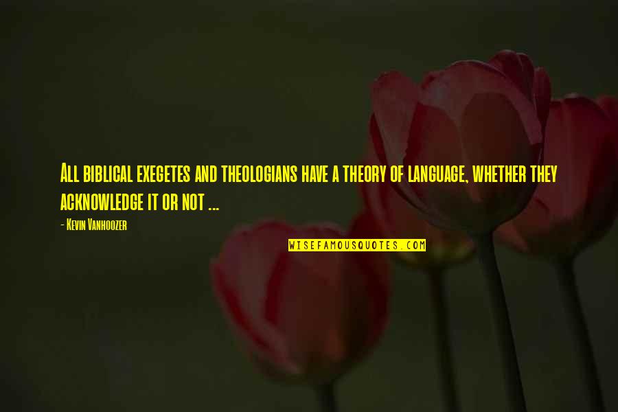 Language Theory Quotes By Kevin Vanhoozer: All biblical exegetes and theologians have a theory