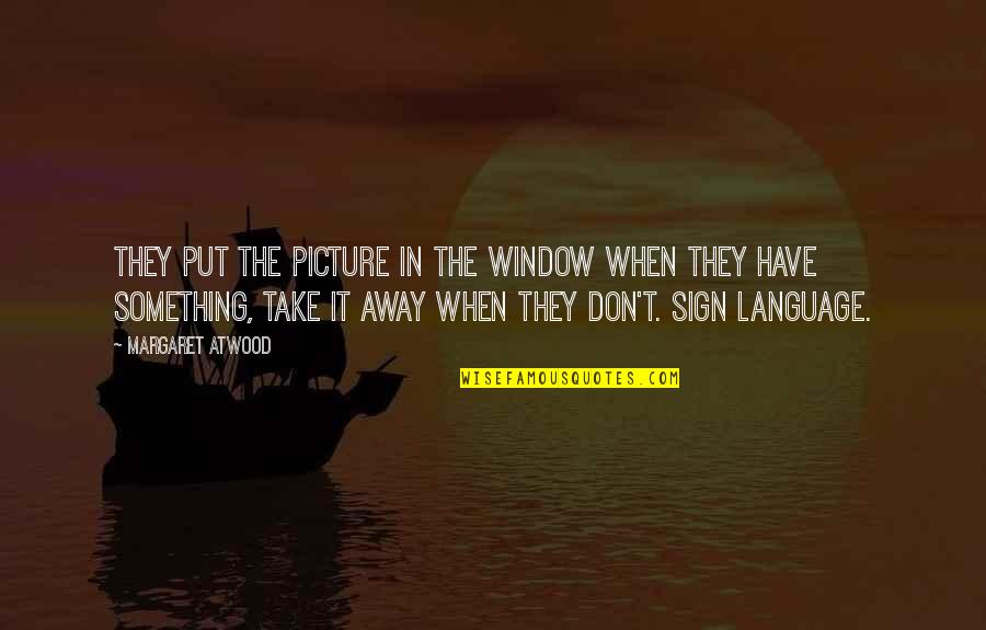 Language They Quotes By Margaret Atwood: They put the picture in the window when