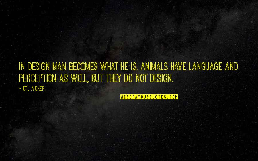 Language They Quotes By Otl Aicher: In design man becomes what he is. Animals