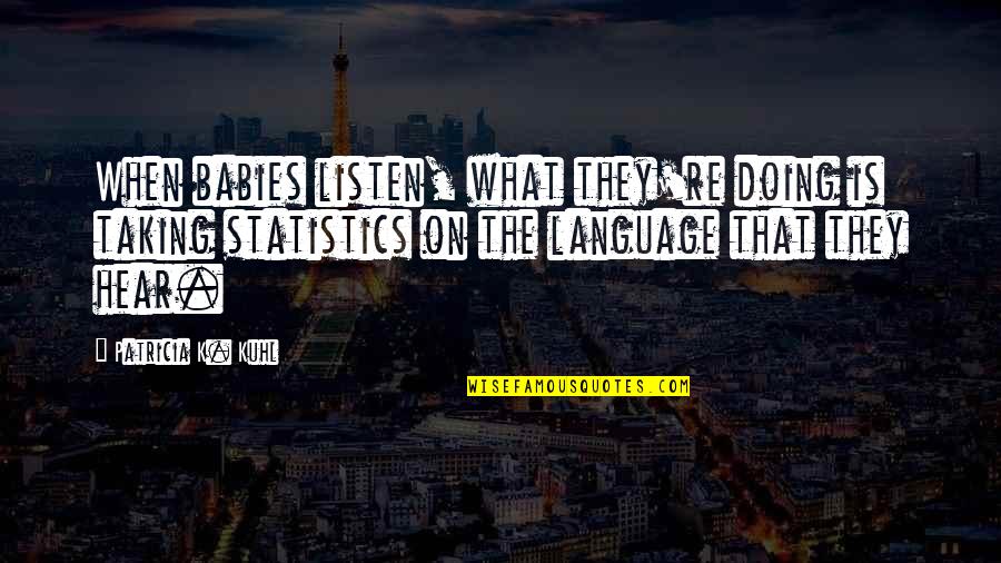 Language They Quotes By Patricia K. Kuhl: When babies listen, what they're doing is taking