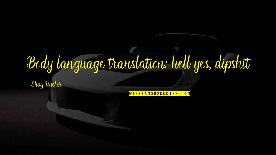 Language Translation Quotes By Shay Rucker: Body language translation: hell yes, dipshit