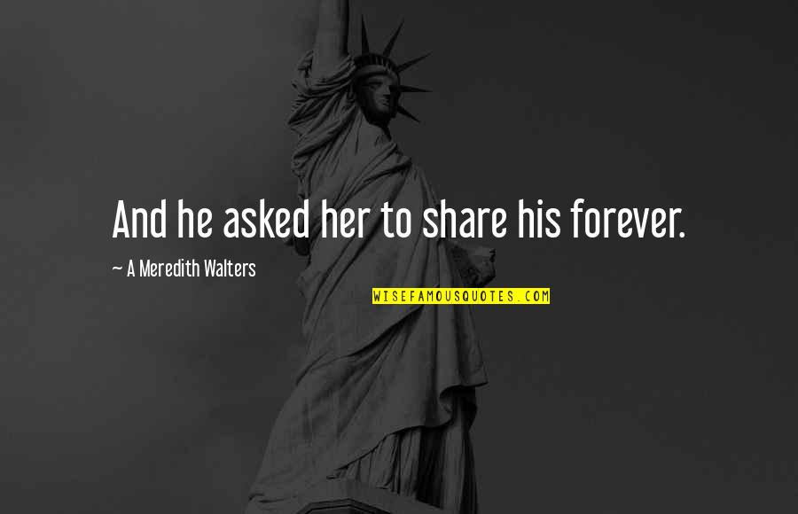 Languageless Quotes By A Meredith Walters: And he asked her to share his forever. Languageless Quotes By A Meredith Walters: And he asked her to share his forever.