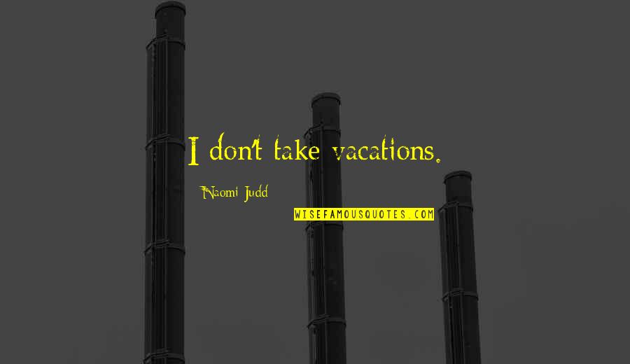 Languages And Culture Quotes By Naomi Judd: I don't take vacations.