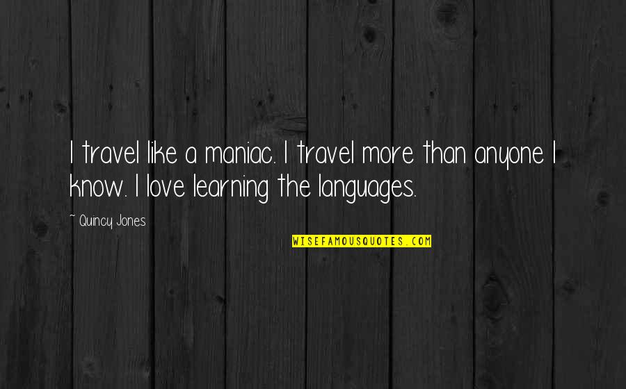 Languages Learning Quotes By Quincy Jones: I travel like a maniac. I travel more