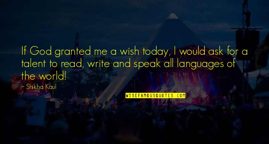 Languages Of The World Quotes By Shikha Kaul: If God granted me a wish today, I Languages Of The World Quotes By Shikha Kaul: If God granted me a wish today, I