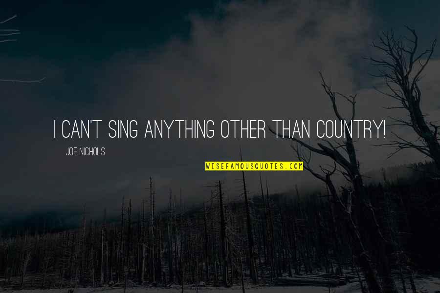 Languaging Quotes By Joe Nichols: I can't sing anything other than country! Languaging Quotes By Joe Nichols: I can't sing anything other than country!