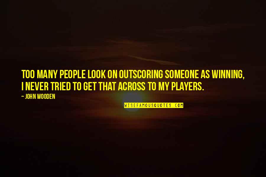 Languange Quotes By John Wooden: Too many people look on outscoring someone as