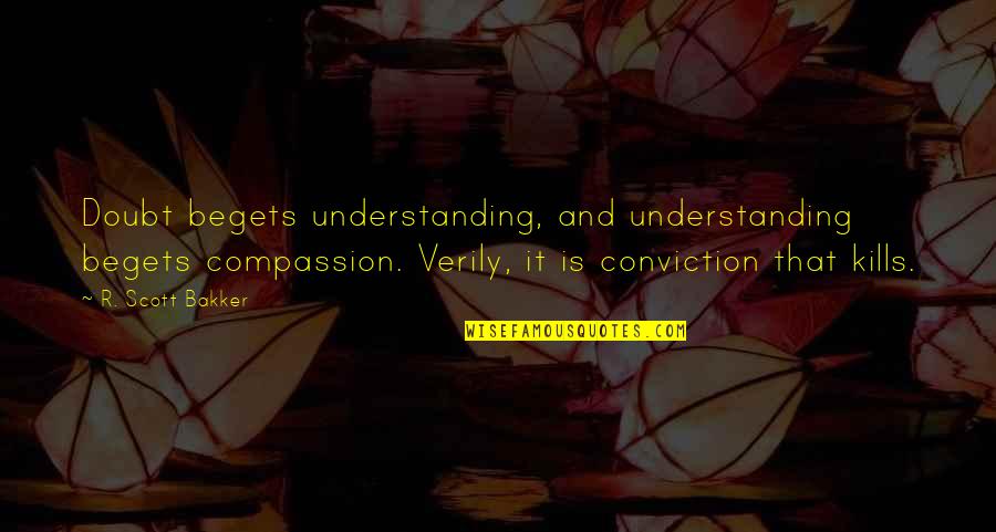 Languichatte Nan Quotes By R. Scott Bakker: Doubt begets understanding, and understanding begets compassion. Verily,