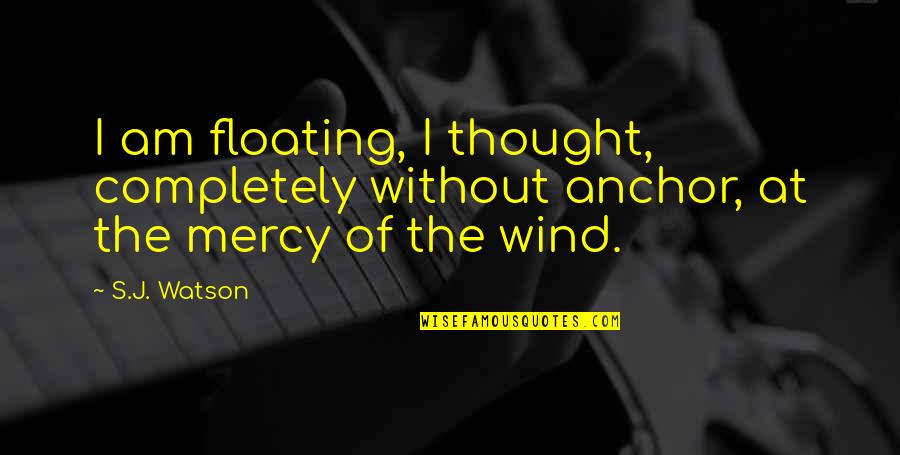 Languille Poisson Quotes By S.J. Watson: I am floating, I thought, completely without anchor,