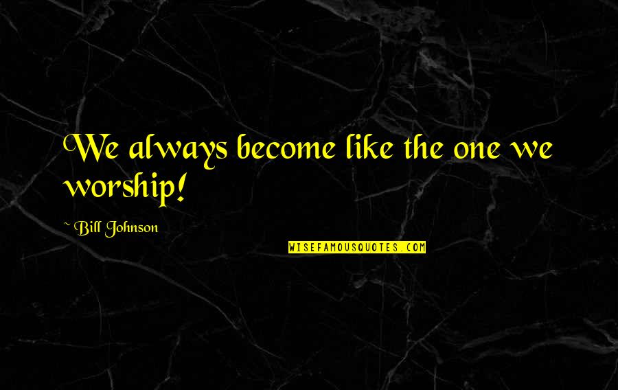 Languir Per Una Quotes By Bill Johnson: We always become like the one we worship! Languir Per Una Quotes By Bill Johnson: We always become like the one we worship!