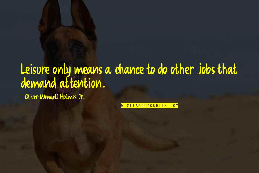 Languir Per Una Quotes By Oliver Wendell Holmes Jr.: Leisure only means a chance to do other Languir Per Una Quotes By Oliver Wendell Holmes Jr.: Leisure only means a chance to do other
