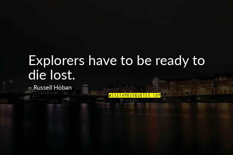 Languished Through Grief Quotes By Russell Hoban: Explorers have to be ready to die lost. Languished Through Grief Quotes By Russell Hoban: Explorers have to be ready to die lost.