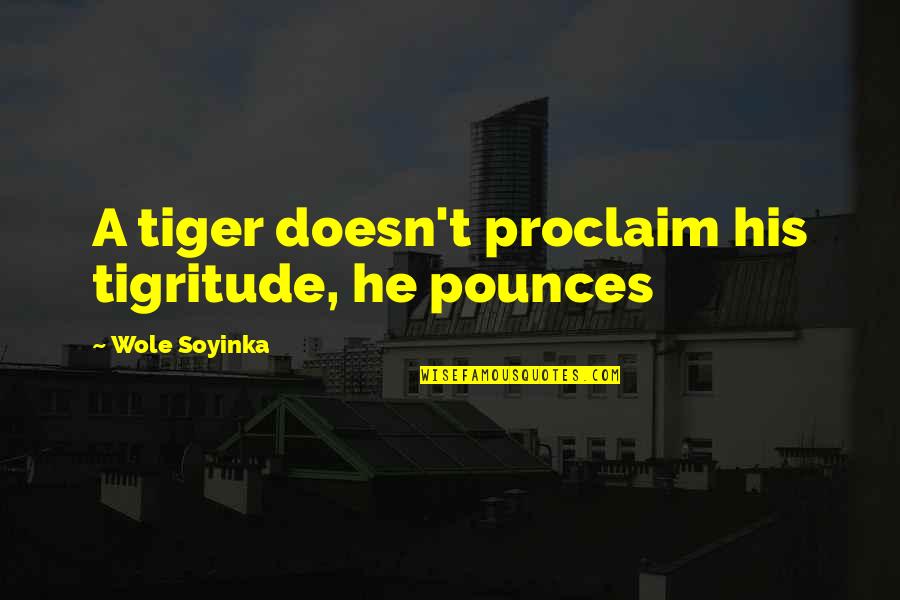 Languishing Synonyms Quotes By Wole Soyinka: A tiger doesn't proclaim his tigritude, he pounces