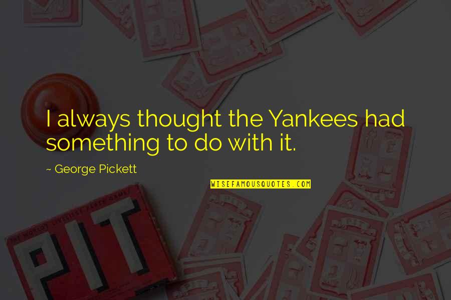 Langweiliger Mensch Quotes By George Pickett: I always thought the Yankees had something to Langweiliger Mensch Quotes By George Pickett: I always thought the Yankees had something to