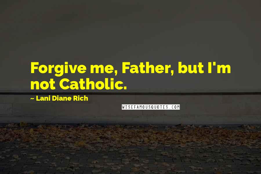 Lani Diane Rich quotes: Forgive me, Father, but I'm not Catholic.