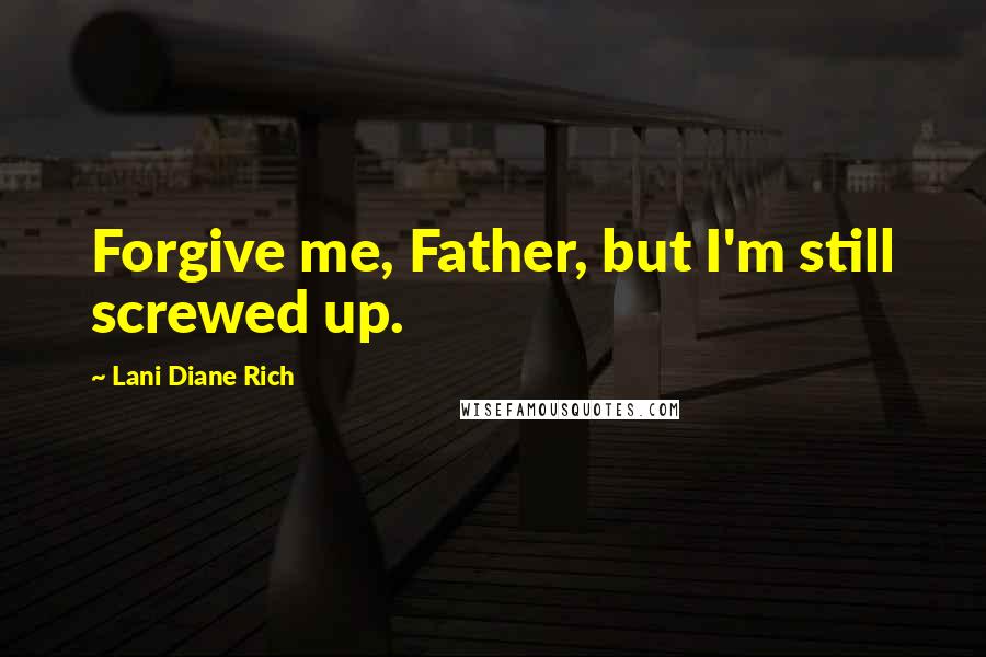 Lani Diane Rich quotes: Forgive me, Father, but I'm still screwed up.