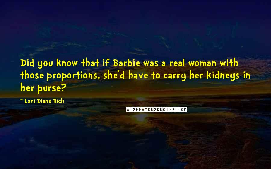 Lani Diane Rich quotes: Did you know that if Barbie was a real woman with those proportions, she'd have to carry her kidneys in her purse?