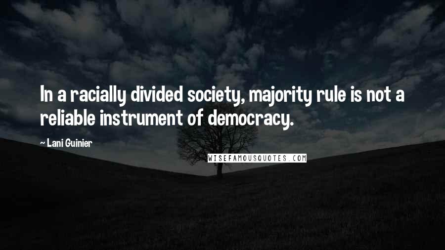 Lani Guinier quotes: In a racially divided society, majority rule is not a reliable instrument of democracy.