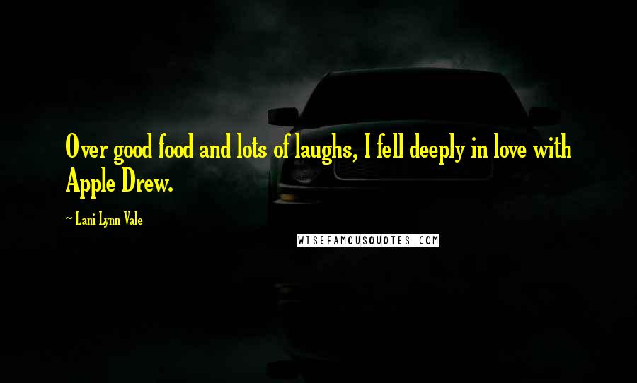 Lani Lynn Vale quotes: Over good food and lots of laughs, I fell deeply in love with Apple Drew.