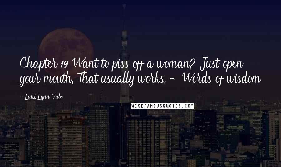 Lani Lynn Vale quotes: Chapter 19 Want to piss off a woman? Just open your mouth. That usually works. -Words of wisdom