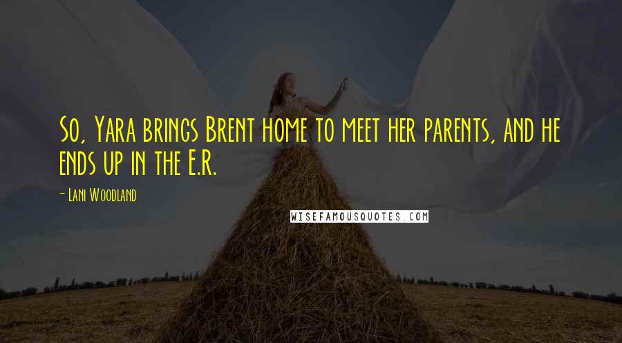 Lani Woodland quotes: So, Yara brings Brent home to meet her parents, and he ends up in the E.R.