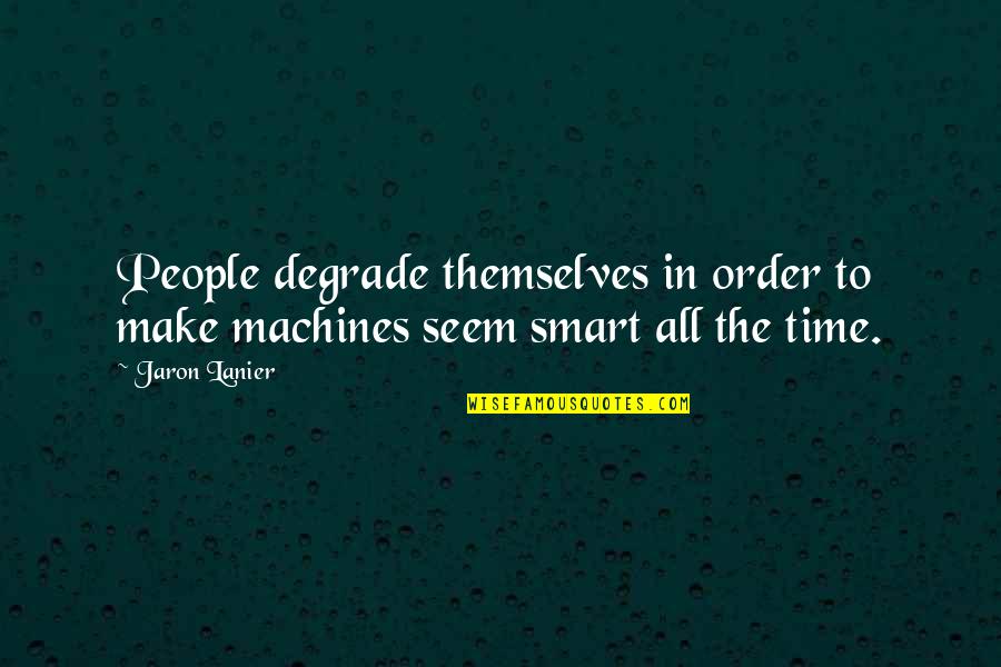 Lanier Quotes By Jaron Lanier: People degrade themselves in order to make machines