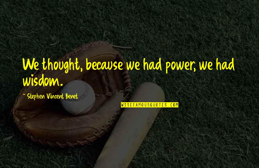 Lanimal Terrestre Quotes By Stephen Vincent Benet: We thought, because we had power, we had Lanimal Terrestre Quotes By Stephen Vincent Benet: We thought, because we had power, we had