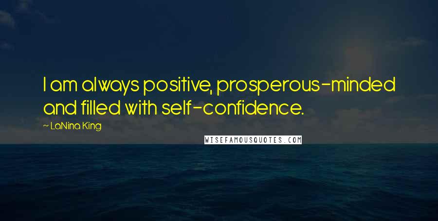 LaNina King quotes: I am always positive, prosperous-minded and filled with self-confidence.