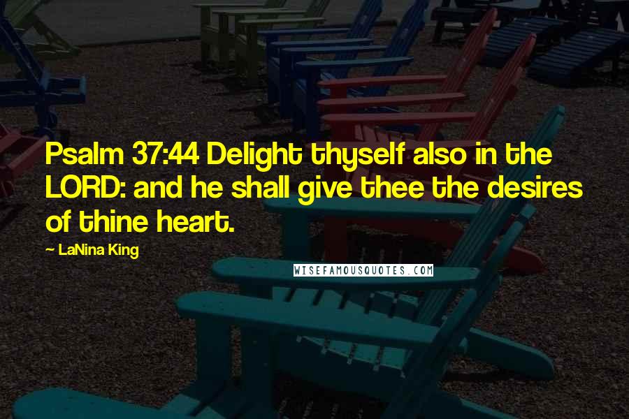 LaNina King quotes: Psalm 37:44 Delight thyself also in the LORD: and he shall give thee the desires of thine heart.