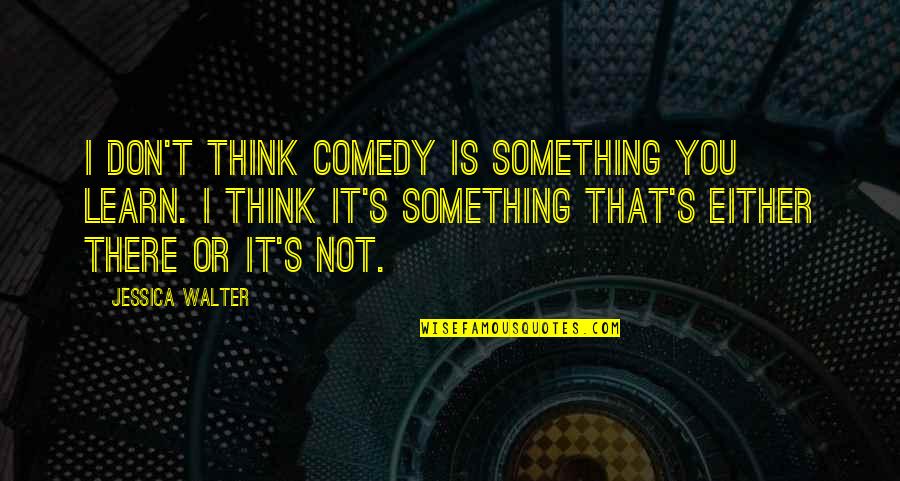 Laniyan Ireoluwa Quotes By Jessica Walter: I don't think comedy is something you learn. Laniyan Ireoluwa Quotes By Jessica Walter: I don't think comedy is something you learn.