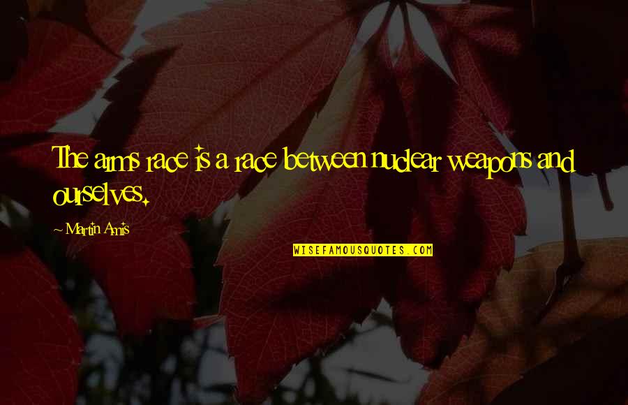 Laniyan Ireoluwa Quotes By Martin Amis: The arms race is a race between nuclear
