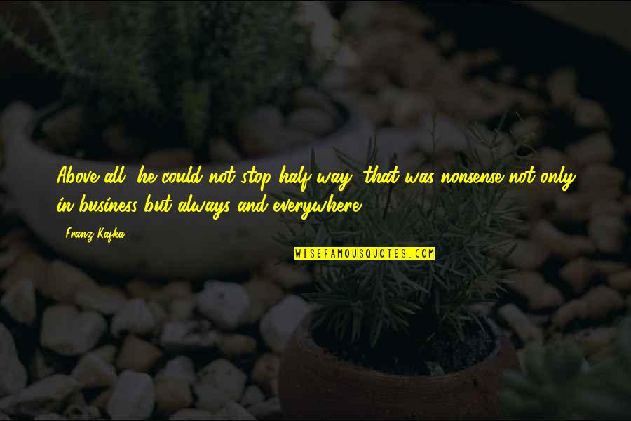 Lanjut Maksud Quotes By Franz Kafka: Above all, he could not stop half way, Lanjut Maksud Quotes By Franz Kafka: Above all, he could not stop half way,