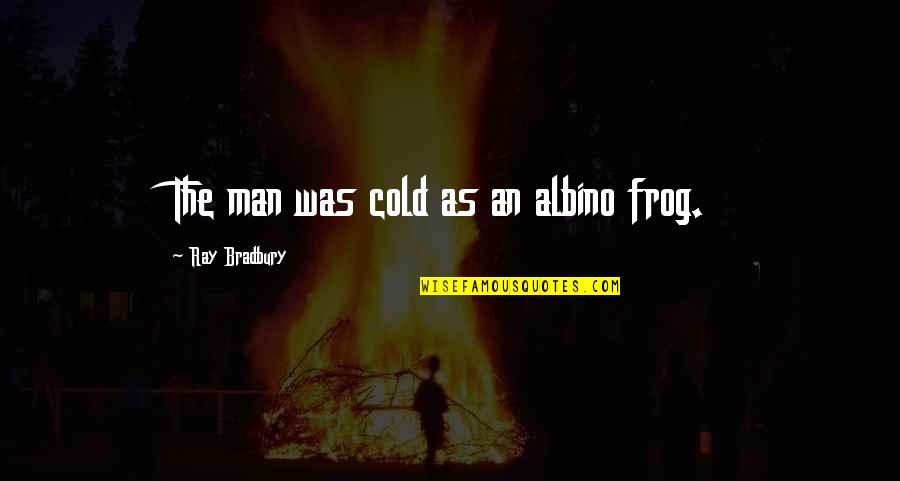 Lankau Lab Quotes By Ray Bradbury: The man was cold as an albino frog.