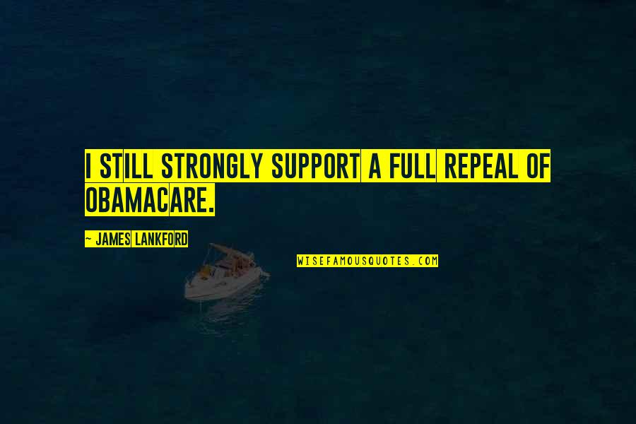 Lankford Quotes By James Lankford: I still strongly support a full repeal of