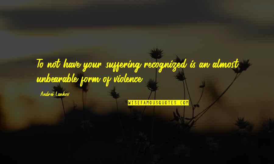 Lankov Andrei Quotes By Andrei Lankov: To not have your suffering recognized is an