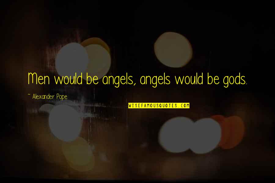 Lankove Quotes By Alexander Pope: Men would be angels, angels would be gods.