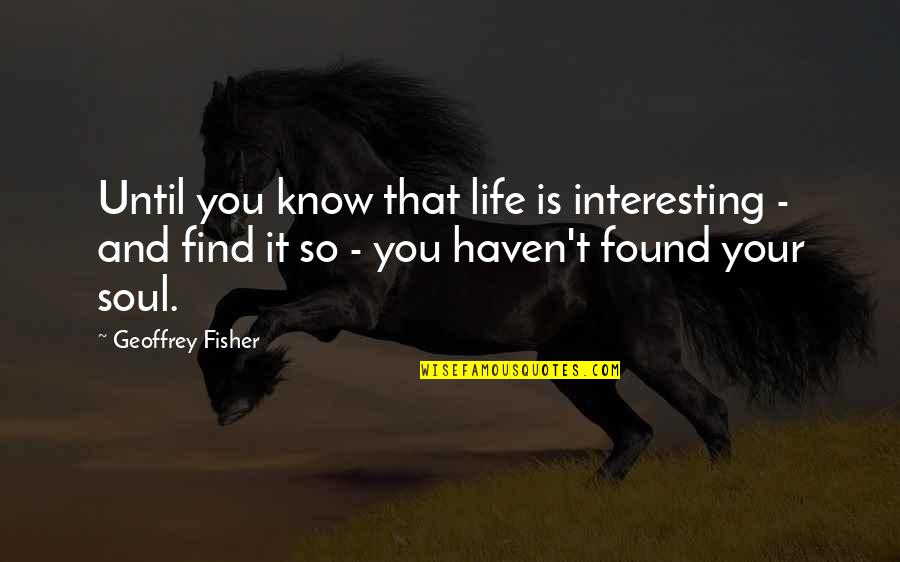 Lannet Quotes By Geoffrey Fisher: Until you know that life is interesting - Lannet Quotes By Geoffrey Fisher: Until you know that life is interesting -
