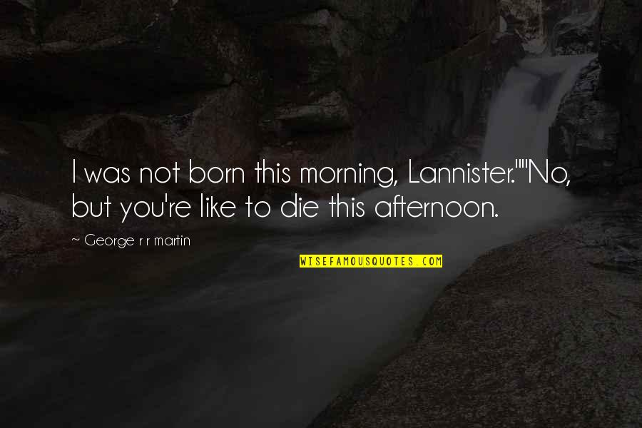 Lannister Quotes By George R R Martin: I was not born this morning, Lannister.""No, but