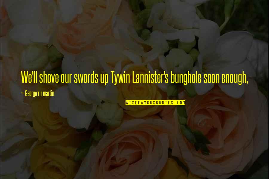 Lannister Quotes By George R R Martin: We'll shove our swords up Tywin Lannister's bunghole